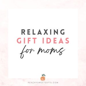 15 Relaxing Mother's Day Gifts – Peachy Sweet Gifts