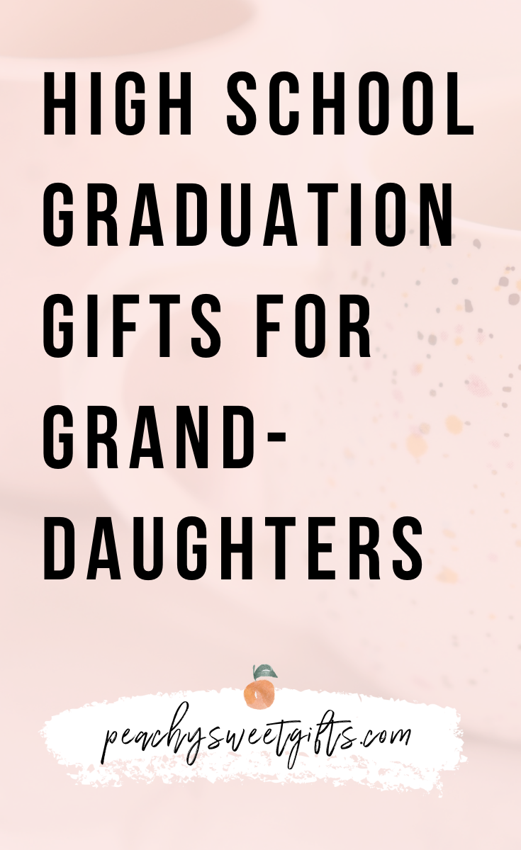 25 High School Graduation Gifts For Granddaughter Peachy Sweet Gifts